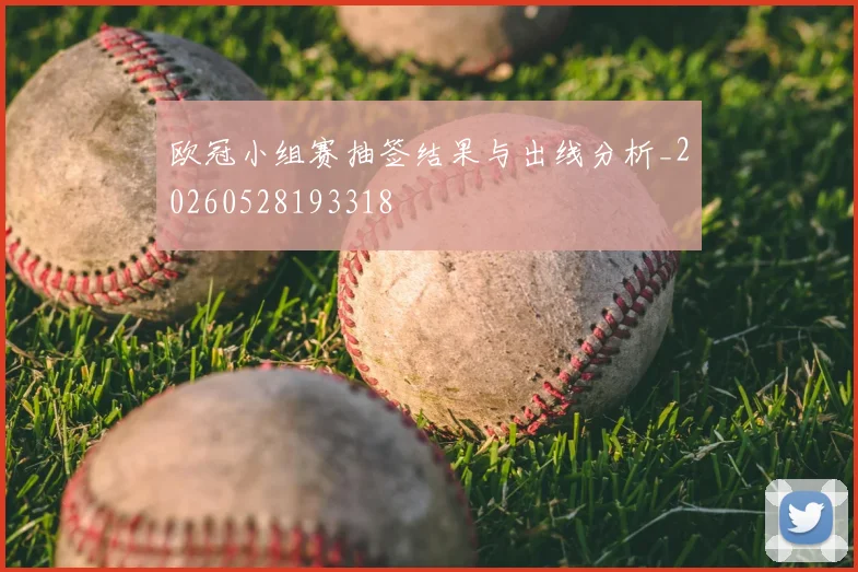 欧冠小组赛抽签结果与出线分析_20260528193318