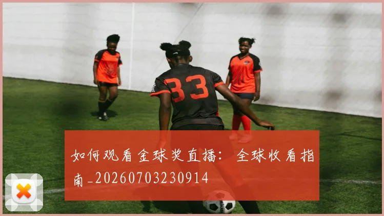如何观看金球奖直播：全球收看指南_20260703230914
