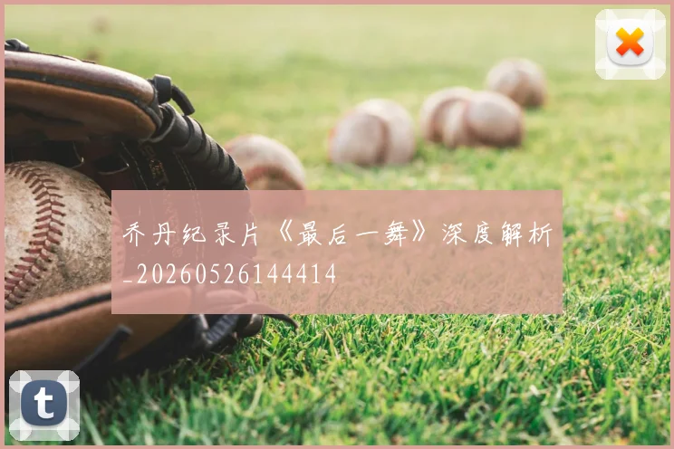乔丹纪录片《最后一舞》深度解析_20260526144414