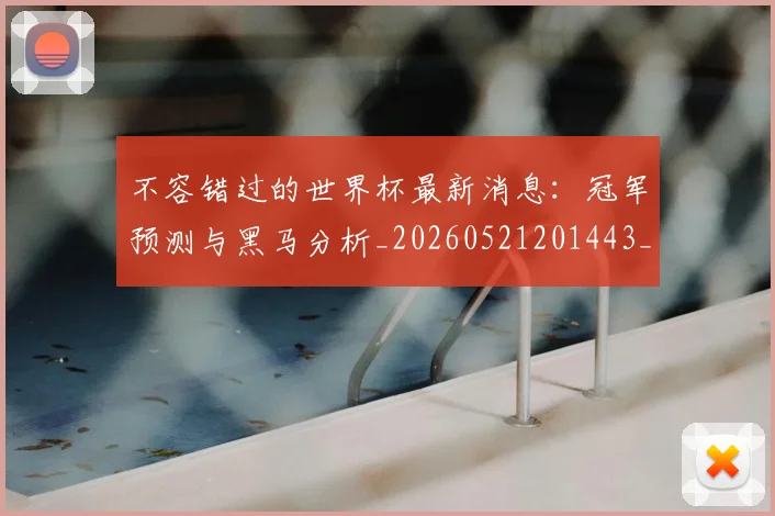 不容错过的世界杯最新消息：冠军预测与黑马分析_20260521201443_20260702173407_20260715185447