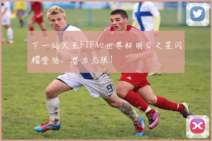 下一站天王FIFAe世界杯明日之星闪耀登场,潜力无限!