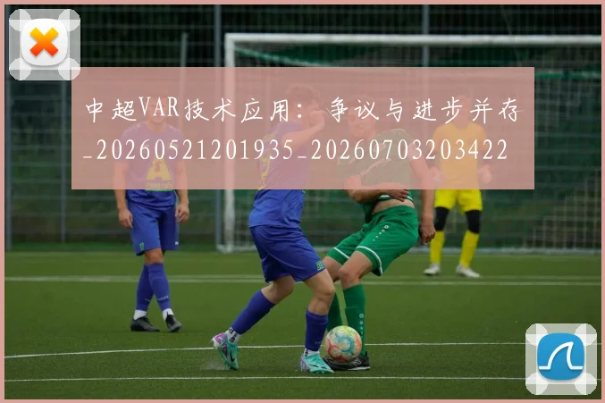 中超VAR技术应用：争议与进步并存_20260521201935_20260703203422