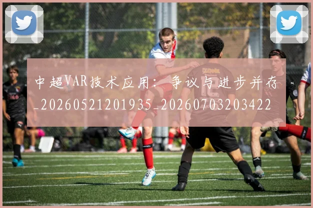 中超VAR技术应用:争议与进步并存_20260521201935_20260703203422