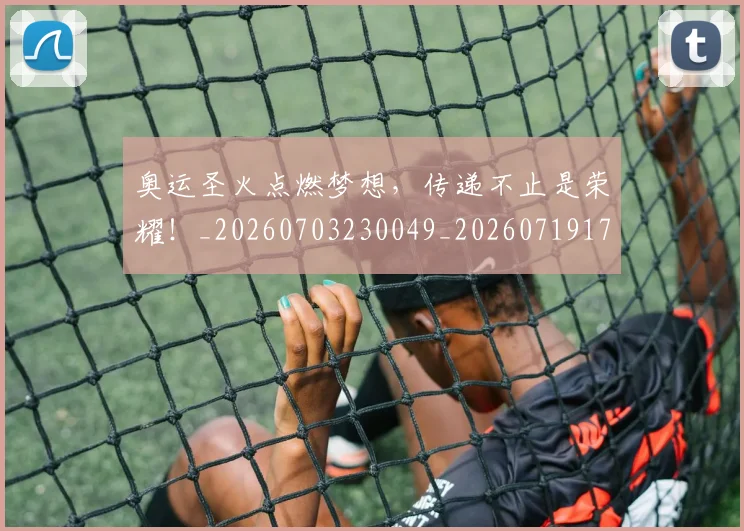 奥运圣火点燃梦想，传递不止是荣耀！_20260703230049_20260719172754