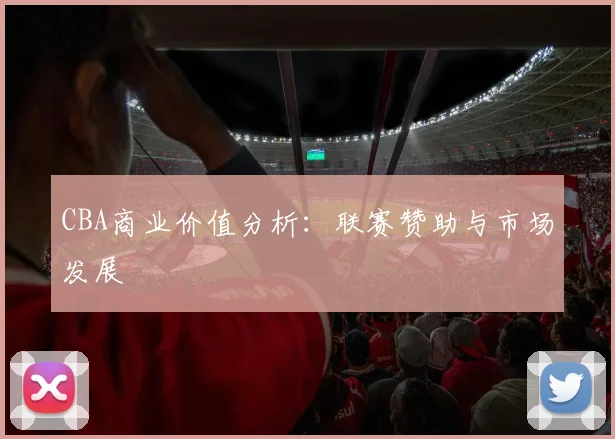 CBA商业价值分析:联赛赞助与市场发展