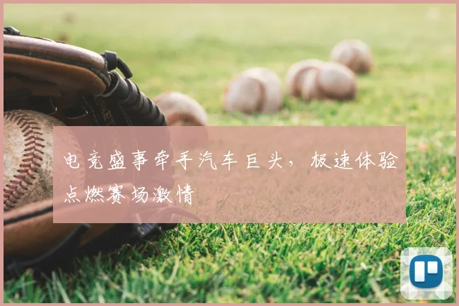 电竞盛事牵手汽车巨头,极速体验点燃赛场激情