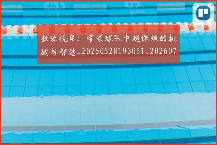 教练视角：带领球队中超保级的挑战与智慧_20260528193051_20260707020317