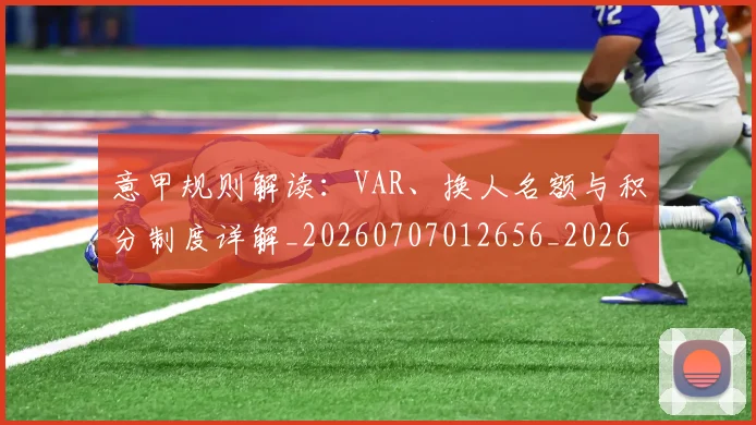 意甲规则解读：VAR、换人名额与积分制度详解_20260707012656_20260723180521