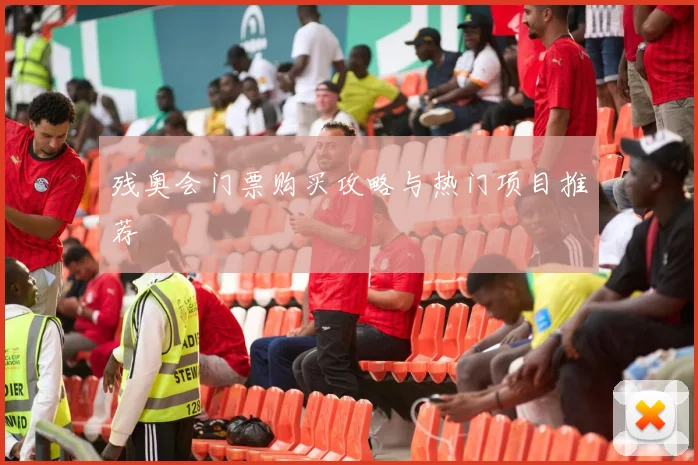 残奥会门票购买攻略与热门项目推荐