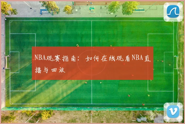 NBA观赛指南:如何在线观看NBA直播与回放