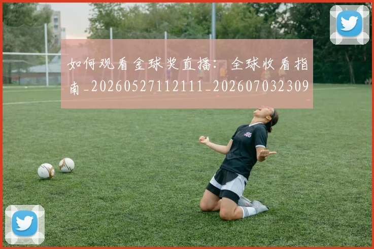 如何观看金球奖直播:全球收看指南_20260527112111_20260703230914