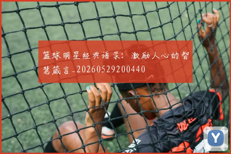 篮球明星经典语录:激励人心的智慧箴言_20260529200440