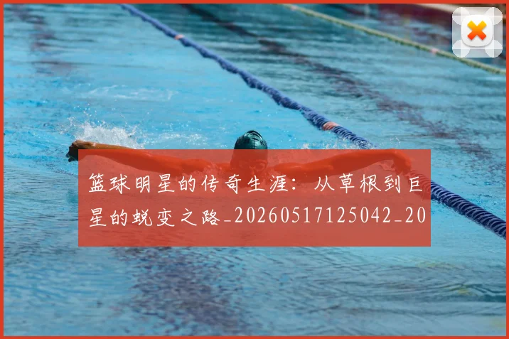 篮球明星的传奇生涯：从草根到巨星的蜕变之路_20260517125042_20260708200454