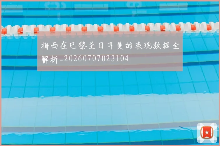 梅西在巴黎圣日耳曼的表现数据全解析_20260707023104