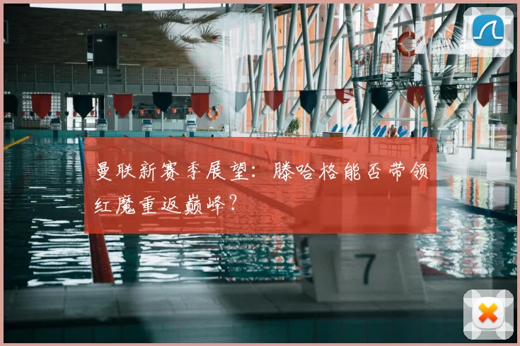 曼联新赛季展望:滕哈格能否带领红魔重返巅峰?