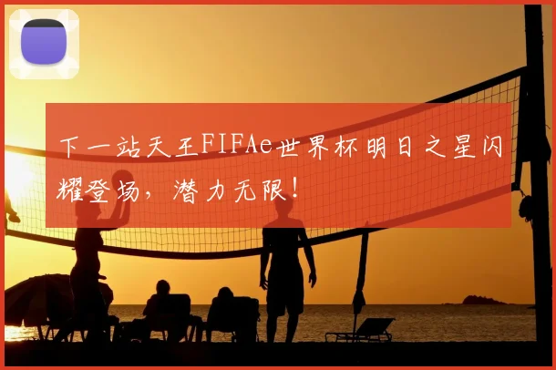 下一站天王FIFAe世界杯明日之星闪耀登场，潜力无限！