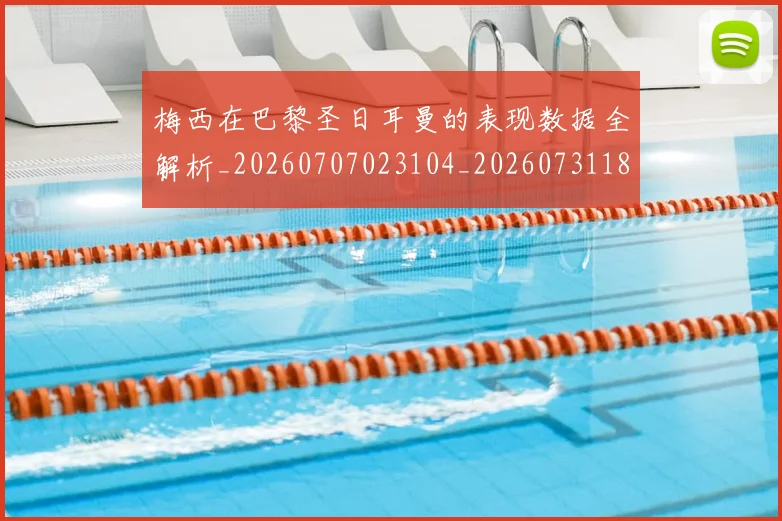 梅西在巴黎圣日耳曼的表现数据全解析_20260707023104_20260731180906