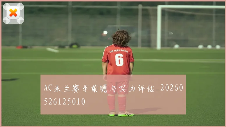 AC米兰赛季前瞻与实力评估_20260526125010
