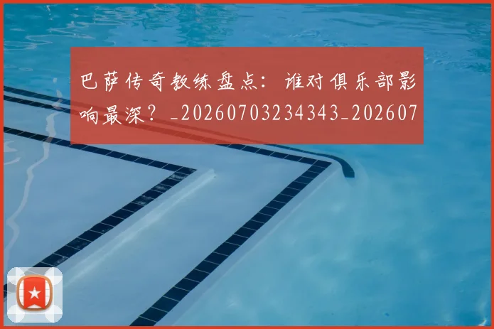 巴萨传奇教练盘点：谁对俱乐部影响最深？_20260703234343_20260722153116