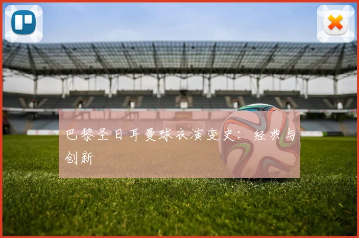巴黎圣日耳曼球衣演变史：经典与创新