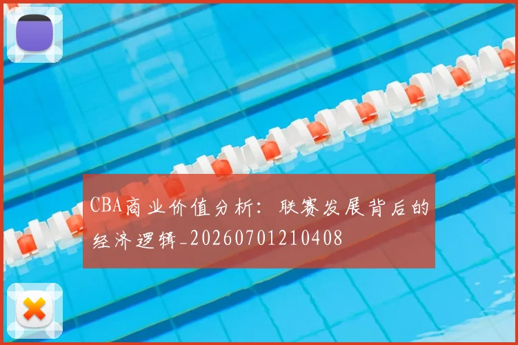 CBA商业价值分析:联赛发展背后的经济逻辑_20260701210408