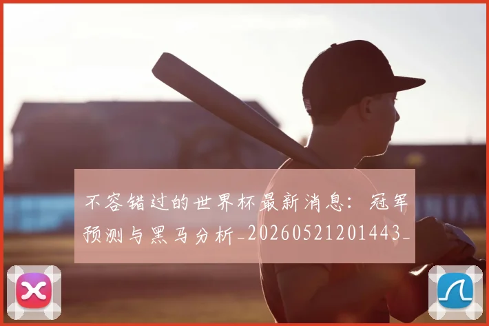 不容错过的世界杯最新消息：冠军预测与黑马分析_20260521201443_20260715185445