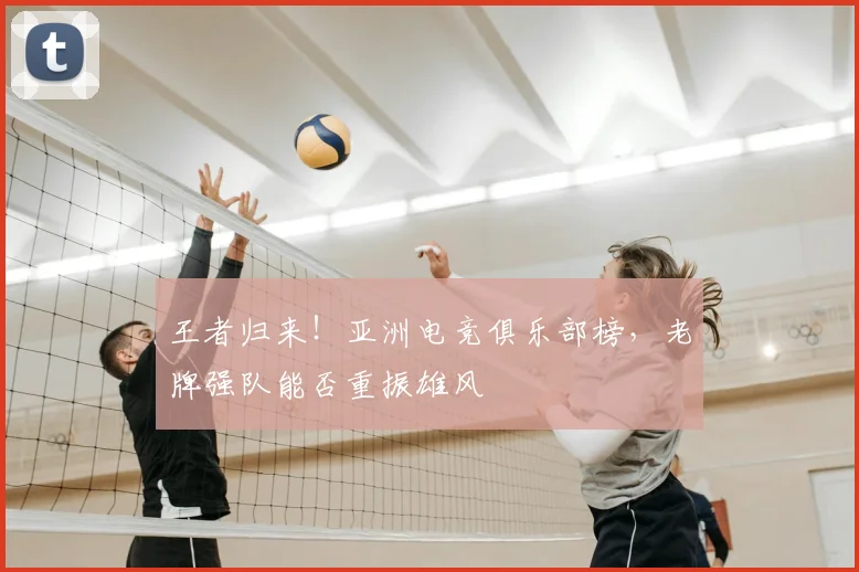 王者归来！亚洲电竞俱乐部榜，老牌强队能否重振雄风