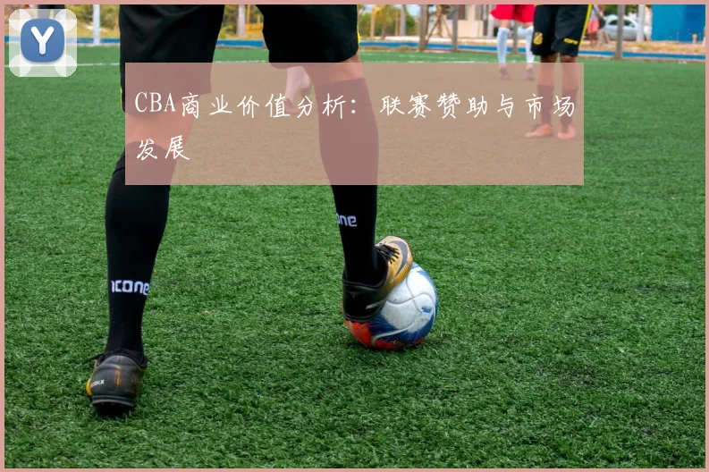 CBA商业价值分析：联赛赞助与市场发展