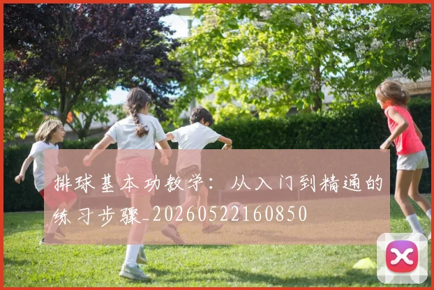排球基本功教学:从入门到精通的练习步骤_20260522160850