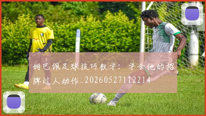 姆巴佩足球技巧教学：学会他的招牌过人动作_20260527112214