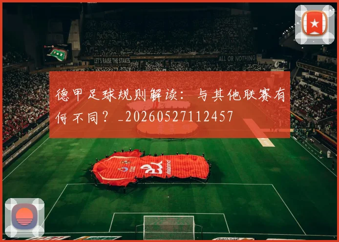德甲足球规则解读:与其他联赛有何不同?_20260527112457