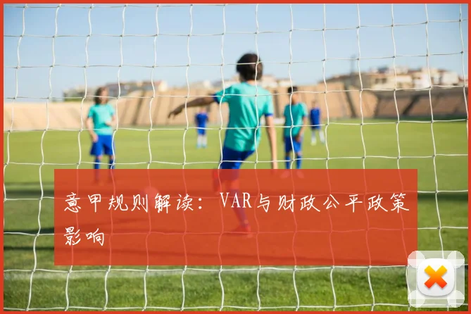 意甲规则解读：VAR与财政公平政策影响