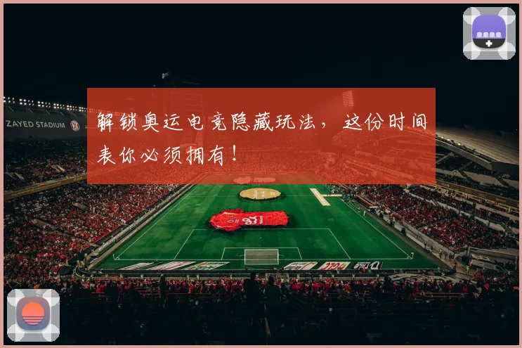 解锁奥运电竞隐藏玩法，这份时间表你必须拥有！