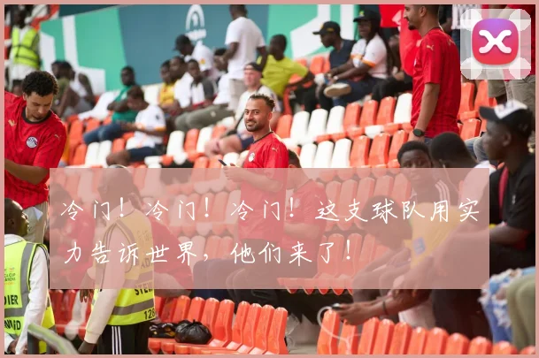 冷门!冷门!冷门!这支球队用实力告诉世界,他们来了!