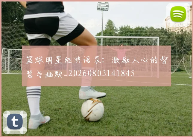 篮球明星经典语录：激励人心的智慧与幽默_20260803141845