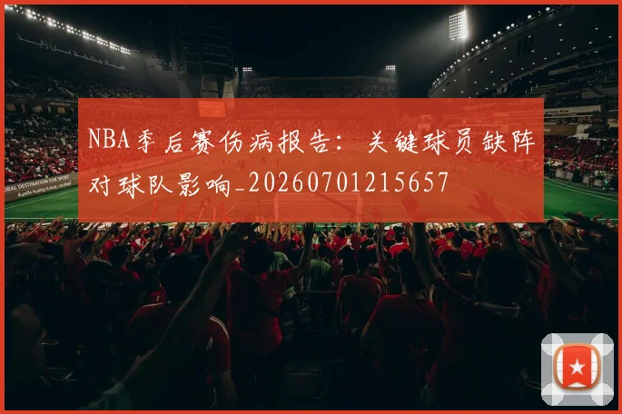 NBA季后赛伤病报告：关键球员缺阵对球队影响_20260701215657