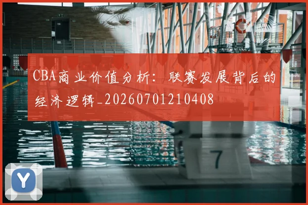 CBA商业价值分析:联赛发展背后的经济逻辑_20260701210408