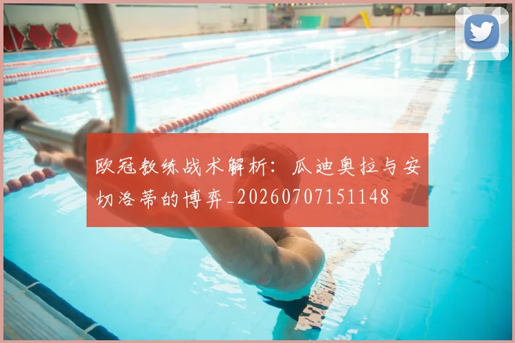 欧冠教练战术解析:瓜迪奥拉与安切洛蒂的博弈_20260707151148