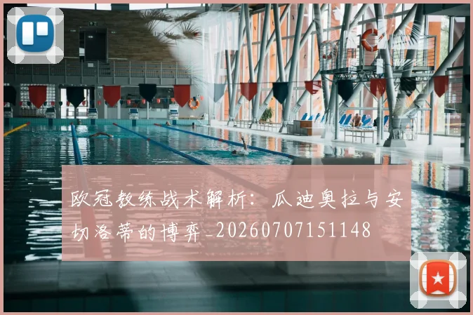 欧冠教练战术解析：瓜迪奥拉与安切洛蒂的博弈_20260707151148