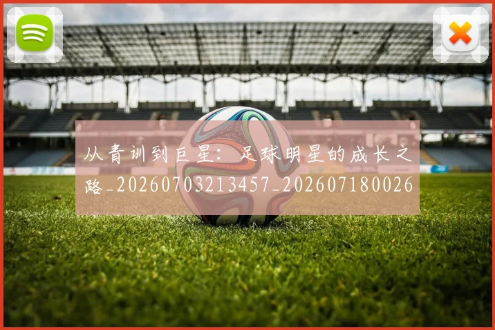 从青训到巨星：足球明星的成长之路_20260703213457_20260718002637
