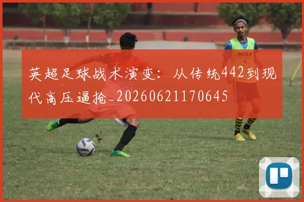 英超足球战术演变：从传统442到现代高压逼抢_20260621170645