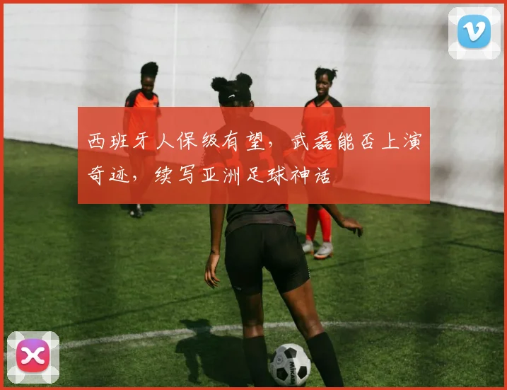 西班牙人保级有望，武磊能否上演奇迹，续写亚洲足球神话