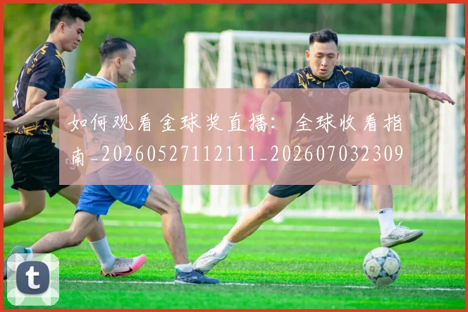 如何观看金球奖直播：全球收看指南_20260527112111_20260703230914