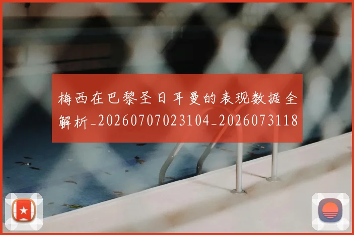 梅西在巴黎圣日耳曼的表现数据全解析_20260707023104_20260731180906