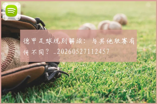 德甲足球规则解读:与其他联赛有何不同?_20260527112457